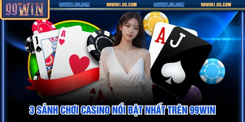 3 sảnh chơi Casino nổi bật nhất trên 99WIN