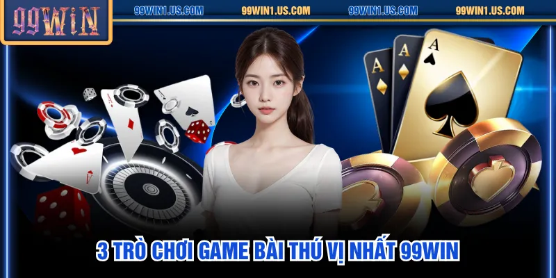 3 Trò chơi game bài thú vị nhất 99WIN