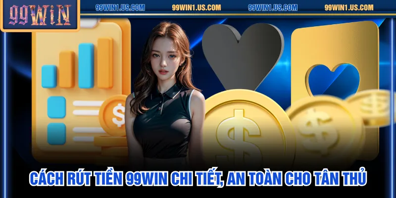 Cách rút tiền 99WIN chi tiết, an toàn cho tân thủ