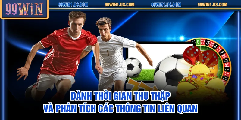 Dành thời gian thu thập và phân tích các thông tin liên quan