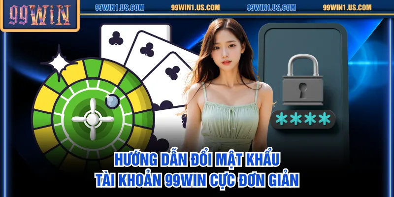 Hướng dẫn đổi mật khẩu tài khoản 99WIN cực đơn giản