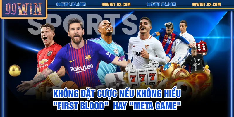 Không đặt cược nếu không hiểu "First Blood"  hay "meta game"