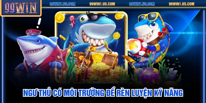 Ngư thủ có môi trường để rèn luyện kỹ năng