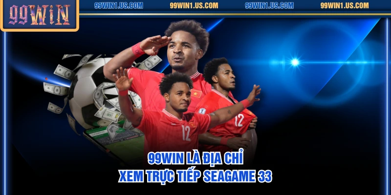 99WIN là địa chỉ xem trực tiếp SEAGame 33
